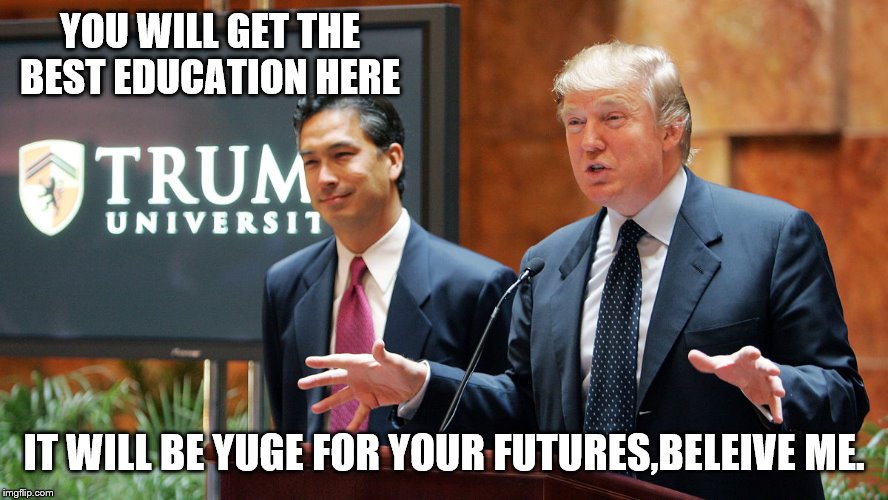 Trump University | YOU WILL GET THE BEST EDUCATION HERE IT WILL BE YUGE FOR YOUR FUTURES,BELEIVE ME. | image tagged in trump university | made w/ Imgflip meme maker