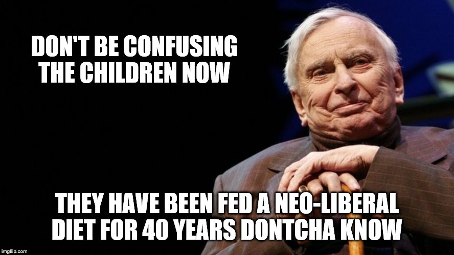 DON'T BE CONFUSING THE CHILDREN NOW THEY HAVE BEEN FED A NEO-LIBERAL DIET FOR 40 YEARS DONTCHA KNOW | made w/ Imgflip meme maker