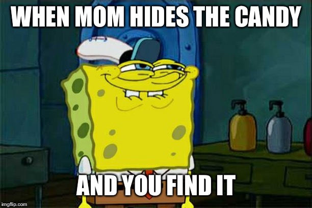 Don't You Squidward | WHEN MOM HIDES THE CANDY; AND YOU FIND IT | image tagged in memes,dont you squidward | made w/ Imgflip meme maker