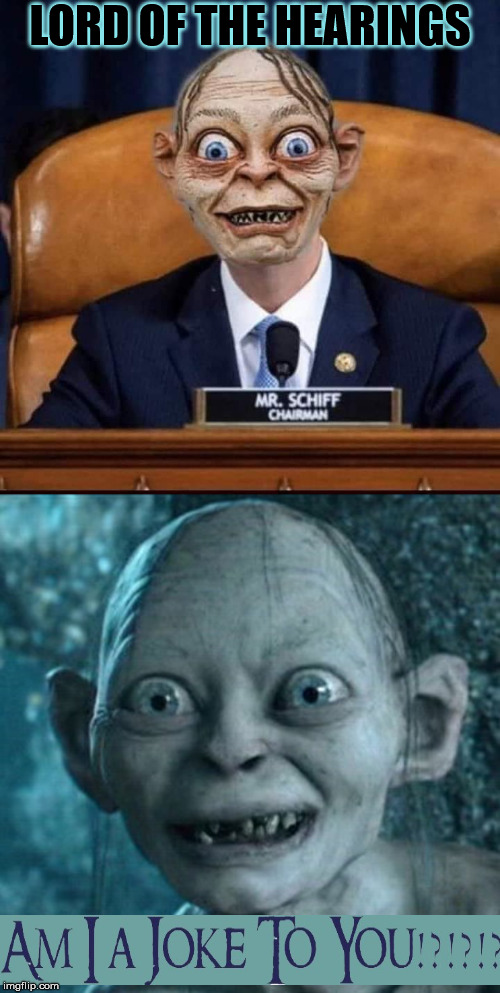 Lord Of The heaRings | LORD OF THE HEARINGS | image tagged in memes,gollum,adam schiff,trump impeachment,lord of the rings,am i a joke to you | made w/ Imgflip meme maker