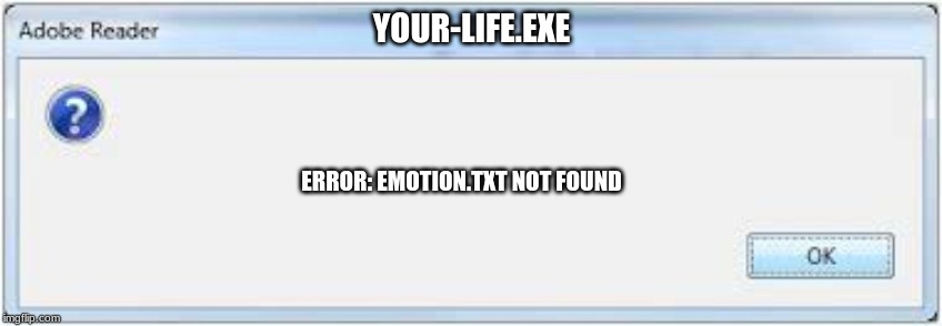 YOUR-LIFE.EXE; ERROR: EMOTION.TXT NOT FOUND | image tagged in lol | made w/ Imgflip meme maker