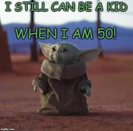 Baby Yoda | I STILL CAN BE A KID; WHEN I AM 50! | image tagged in baby yoda,affirmation | made w/ Imgflip meme maker