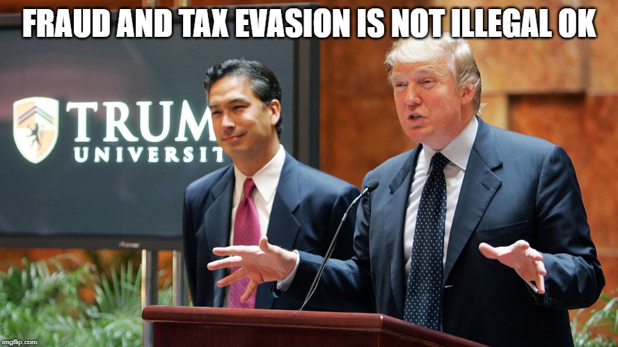 Trump University | FRAUD AND TAX EVASION IS NOT ILLEGAL OK | image tagged in trump university | made w/ Imgflip meme maker