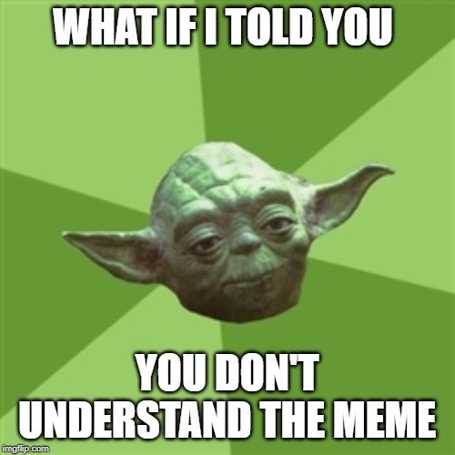 Advice Yoda Meme | WHAT IF I TOLD YOU YOU DON'T UNDERSTAND THE MEME | image tagged in memes,advice yoda | made w/ Imgflip meme maker