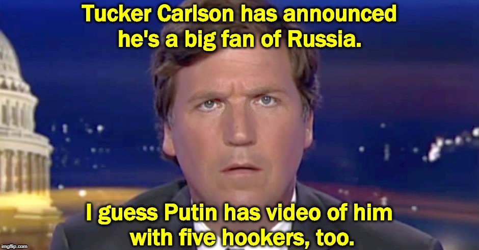 Hey Tucker, don't stay at the Ritz-Carlton. | Tucker Carlson has announced he's a big fan of Russia. I guess Putin has video of him 
with five hookers, too. | image tagged in tucker carlson having an idea or a cramp,trump,tucker carlson,hookers,russia,putin | made w/ Imgflip meme maker