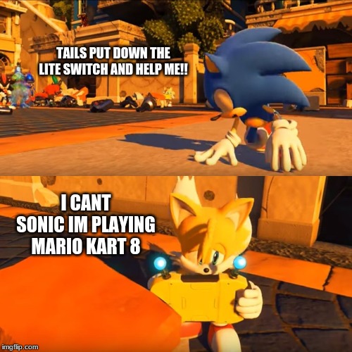 Why Sonic doesnt buy nintendo products | TAILS PUT DOWN THE LITE SWITCH AND HELP ME!! I CANT SONIC IM PLAYING MARIO KART 8 | image tagged in sonic forces tails nintendo switch | made w/ Imgflip meme maker