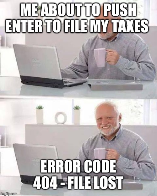 Hide the Pain Harold Meme | ME ABOUT TO PUSH ENTER TO FILE MY TAXES; ERROR CODE 404 - FILE LOST | image tagged in memes,hide the pain harold | made w/ Imgflip meme maker