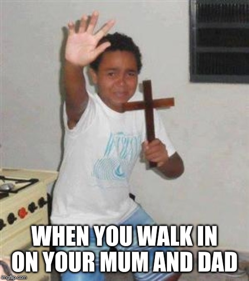 Scared Kid | WHEN YOU WALK IN ON YOUR MUM AND DAD | image tagged in scared kid | made w/ Imgflip meme maker