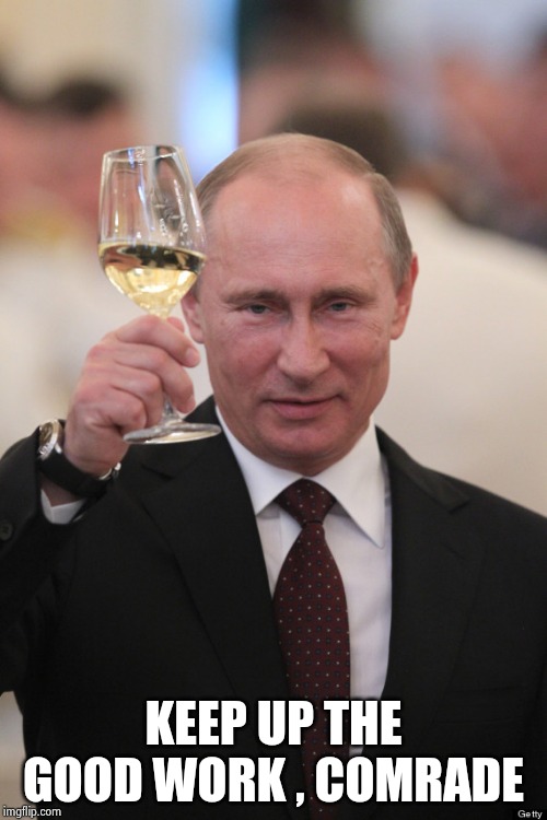 Putin cheers | KEEP UP THE GOOD WORK , COMRADE | image tagged in putin cheers | made w/ Imgflip meme maker