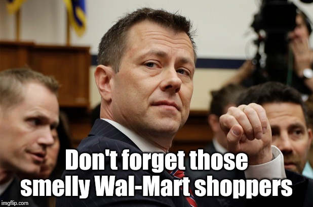 Peter Strzok cocky | Don't forget those smelly Wal-Mart shoppers | image tagged in peter strzok cocky | made w/ Imgflip meme maker