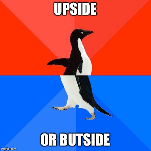 Socially Awesome Awkward Penguin | UPSIDE; OR BUTSIDE | image tagged in memes,socially awesome awkward penguin | made w/ Imgflip meme maker