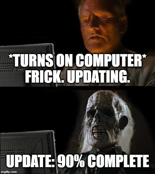 I'll Just Wait Here | *TURNS ON COMPUTER*
FRICK. UPDATING. UPDATE: 90% COMPLETE | image tagged in memes,ill just wait here | made w/ Imgflip meme maker