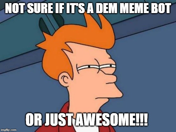 Futurama Fry Meme | NOT SURE IF IT'S A DEM MEME BOT OR JUST AWESOME!!! | image tagged in memes,futurama fry | made w/ Imgflip meme maker