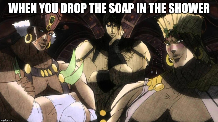 Pillar men | WHEN YOU DROP THE SOAP IN THE SHOWER | image tagged in pillar men | made w/ Imgflip meme maker