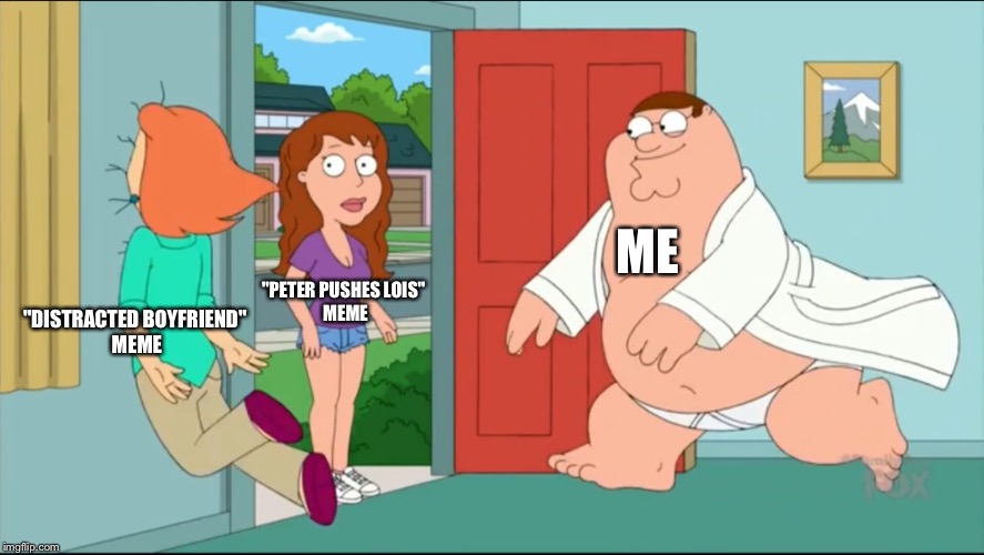 Peter Pushes Lois | ME; "PETER PUSHES LOIS" 
MEME; "DISTRACTED BOYFRIEND" 
MEME | image tagged in peter pushes lois | made w/ Imgflip meme maker