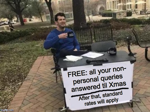 Get your questions answered!  Free stuff is at the heart of American greatness  ( : | FREE: all your non-
personal queries
answered til Xmas; After that, standard
rates will apply | image tagged in memes,change my mind,freedom of information,merry christmas | made w/ Imgflip meme maker
