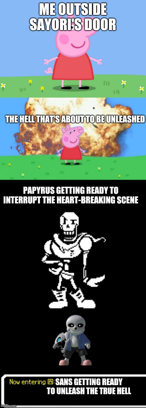 Prepare to get smashed.  Skeletal Smashed. (NOT sponsered by Integrity: Skeletal Smash) | ME OUTSIDE SAYORI'S DOOR; THE HELL THAT'S ABOUT TO BE UNLEASHED; PAPYRUS GETTING READY TO INTERRUPT THE HEART-BREAKING SCENE; SANS GETTING READY TO UNLEASH THE TRUE HELL | image tagged in epic peppa pig,standard papyrus,peppa pig,smash bros sans | made w/ Imgflip meme maker