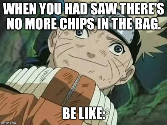 Derp Naruto | WHEN YOU HAD SAW THERE'S NO MORE CHIPS IN THE BAG. BE LIKE: | image tagged in derp naruto | made w/ Imgflip meme maker
