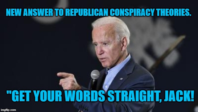 Joe Biden | NEW ANSWER TO REPUBLICAN CONSPIRACY THEORIES. "GET YOUR WORDS STRAIGHT, JACK! | image tagged in politics | made w/ Imgflip meme maker