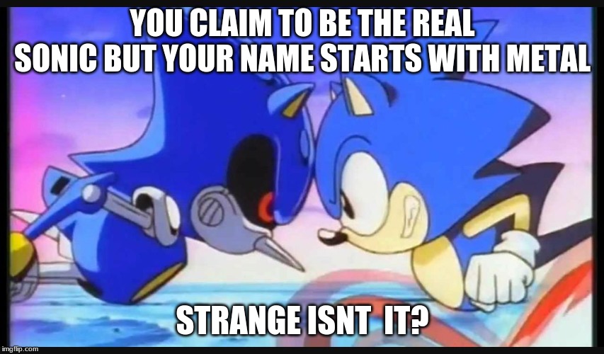 Sonic- Strange isn't it? | YOU CLAIM TO BE THE REAL SONIC BUT YOUR NAME STARTS WITH METAL; STRANGE ISNT  IT? | image tagged in sonic- strange isn't it | made w/ Imgflip meme maker