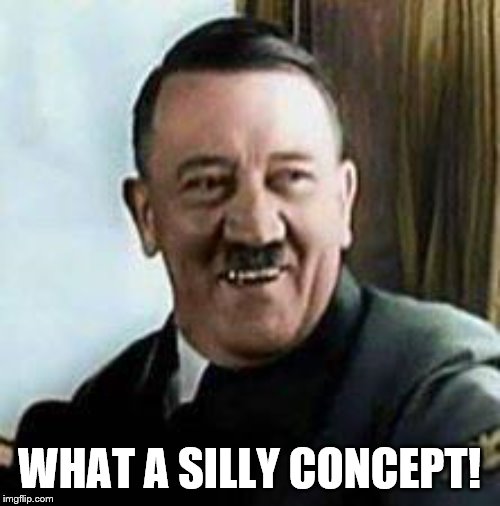 laughing hitler | WHAT A SILLY CONCEPT! | image tagged in laughing hitler | made w/ Imgflip meme maker