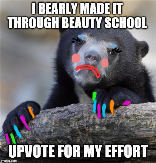 Confession Bear | I BEARLY MADE IT THROUGH BEAUTY SCHOOL; UPVOTE FOR MY EFFORT | image tagged in memes,confession bear,funny memes | made w/ Imgflip meme maker