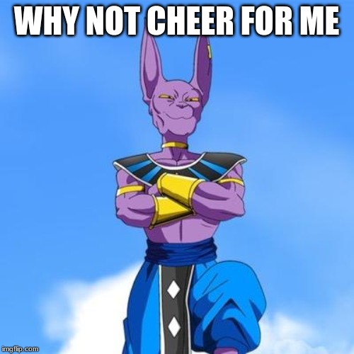 Beerus | WHY NOT CHEER FOR ME | image tagged in beerus | made w/ Imgflip meme maker