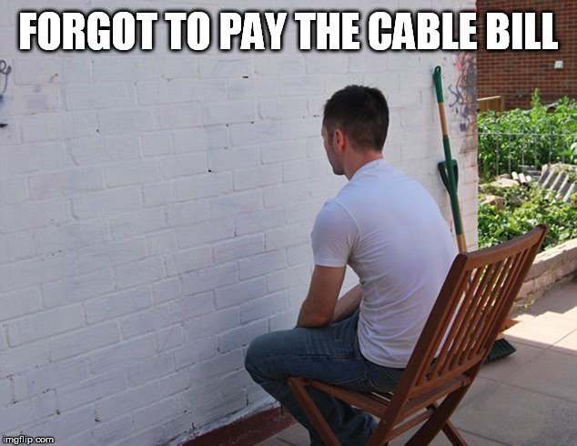 FORGOT TO PAY THE CABLE BILL | made w/ Imgflip meme maker