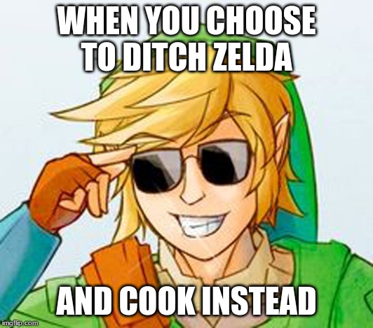 Troll Link | WHEN YOU CHOOSE TO DITCH ZELDA; AND COOK INSTEAD | image tagged in troll link | made w/ Imgflip meme maker