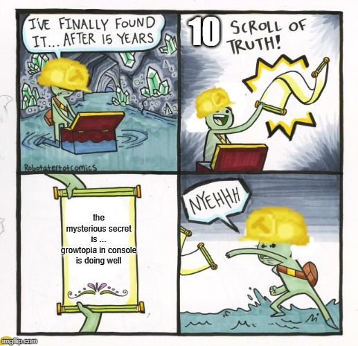 The Scroll Of Truth Meme | 10; the mysterious secret is ... growtopia in console is doing well | image tagged in memes,the scroll of truth | made w/ Imgflip meme maker
