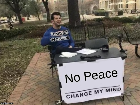 Change My Mind Meme | Treaty of Versailles; No Peace | image tagged in memes,change my mind | made w/ Imgflip meme maker