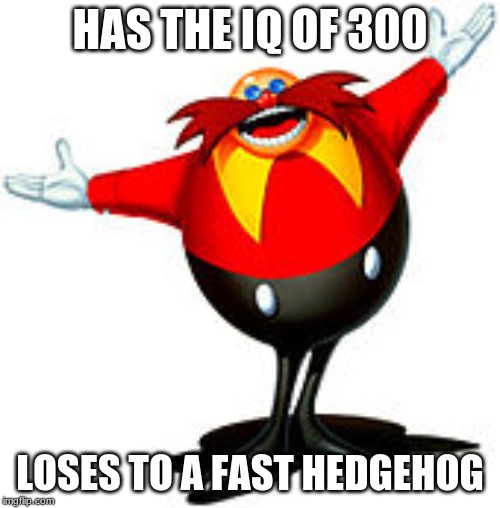 Dr. Eggman | HAS THE IQ OF 300; LOSES TO A FAST HEDGEHOG | image tagged in dr eggman | made w/ Imgflip meme maker