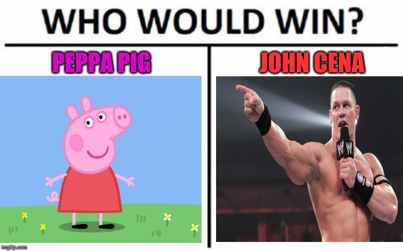 The battle of the strongest beings | PEPPA PIG; JOHN CENA | image tagged in peppa pig,john cena,death battle | made w/ Imgflip meme maker