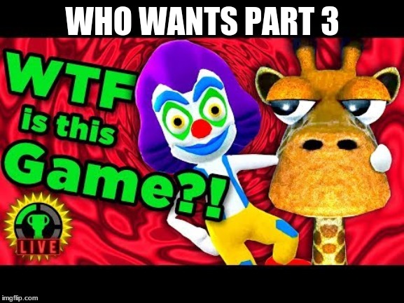 WHO WANTS PART 3 | image tagged in memes,video games | made w/ Imgflip meme maker