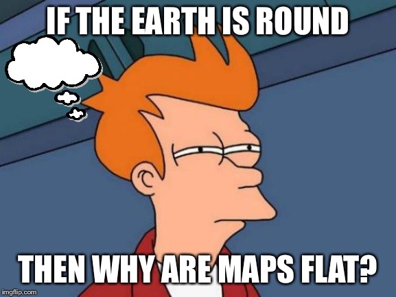 Futurama Fry | IF THE EARTH IS ROUND; THEN WHY ARE MAPS FLAT? | image tagged in memes,futurama fry | made w/ Imgflip meme maker