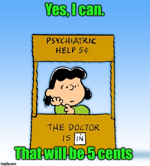 Lucy Van Pelt Psychiatrist | Yes, I can. That will be 5 cents | image tagged in lucy van pelt psychiatrist | made w/ Imgflip meme maker