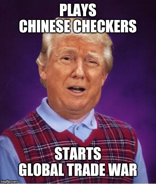 Bad Luck Trump | PLAYS CHINESE CHECKERS; STARTS GLOBAL TRADE WAR | image tagged in bad luck trump | made w/ Imgflip meme maker