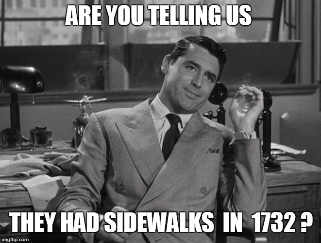ARE YOU TELLING US THEY HAD SIDEWALKS  IN  1732 ? | made w/ Imgflip meme maker