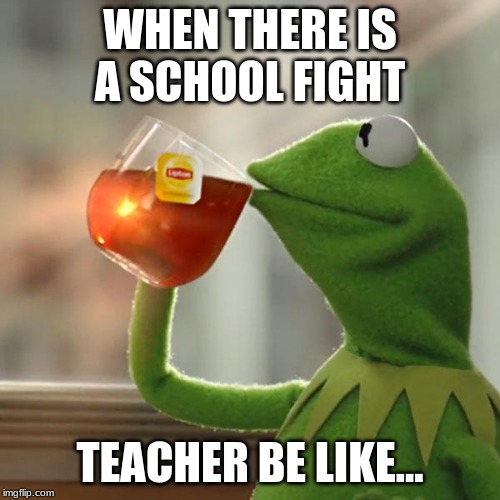But That's None Of My Business | WHEN THERE IS A SCHOOL FIGHT; TEACHER BE LIKE... | image tagged in memes,but thats none of my business,kermit the frog | made w/ Imgflip meme maker