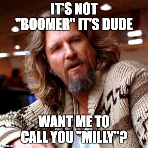 Confused Lebowski Meme | IT'S NOT "BOOMER" IT'S DUDE; WANT ME TO CALL YOU "MILLY"? | image tagged in memes,confused lebowski | made w/ Imgflip meme maker