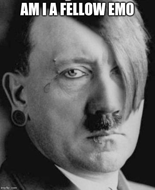 Emo Hitler | AM I A FELLOW EMO | image tagged in emo hitler | made w/ Imgflip meme maker