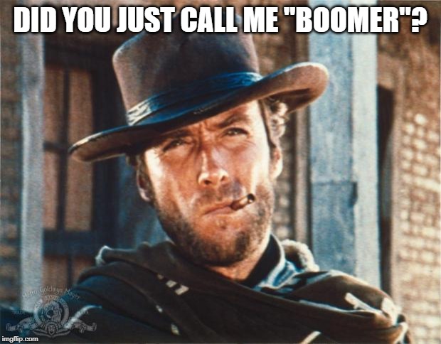 Clint Eastwood | DID YOU JUST CALL ME "BOOMER"? | image tagged in clint eastwood | made w/ Imgflip meme maker