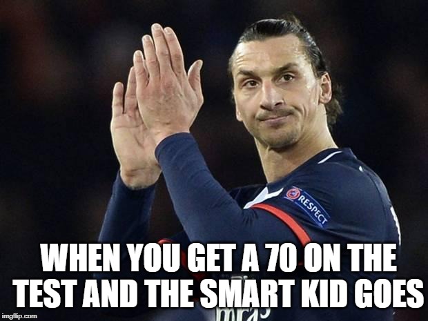 Zlatan not impressed  | WHEN YOU GET A 70 ON THE TEST AND THE SMART KID GOES | image tagged in zlatan not impressed | made w/ Imgflip meme maker