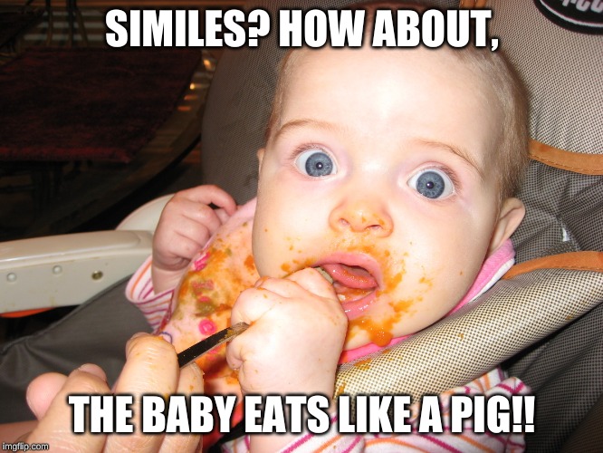 SIMILES? HOW ABOUT, THE BABY EATS LIKE A PIG!! | image tagged in school meme | made w/ Imgflip meme maker