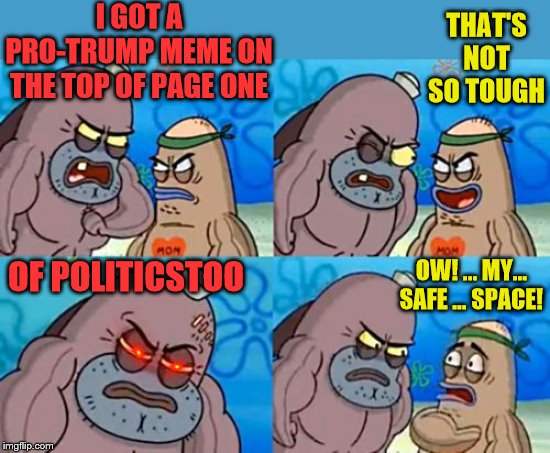 How Tough Are You Meme | I GOT A PRO-TRUMP MEME ON THE TOP OF PAGE ONE; THAT'S NOT SO TOUGH; OW! ... MY... SAFE ... SPACE! OF POLITICSTOO | image tagged in memes,how tough are you,politicstoo,donald trump | made w/ Imgflip meme maker