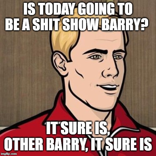 Barry | IS TODAY GOING TO BE A SHIT SHOW BARRY? IT SURE IS, OTHER BARRY, IT SURE IS | image tagged in barry | made w/ Imgflip meme maker