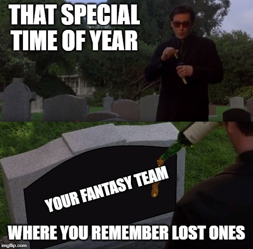 the end of a fantasy team | THAT SPECIAL TIME OF YEAR; YOUR FANTASY TEAM; WHERE YOU REMEMBER LOST ONES | image tagged in grosse point blank,fantasy football,funny memes | made w/ Imgflip meme maker