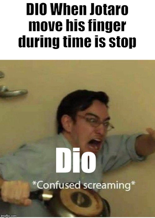 confused screaming | DIO When Jotaro move his finger during time is stop; Dio | image tagged in confused screaming | made w/ Imgflip meme maker