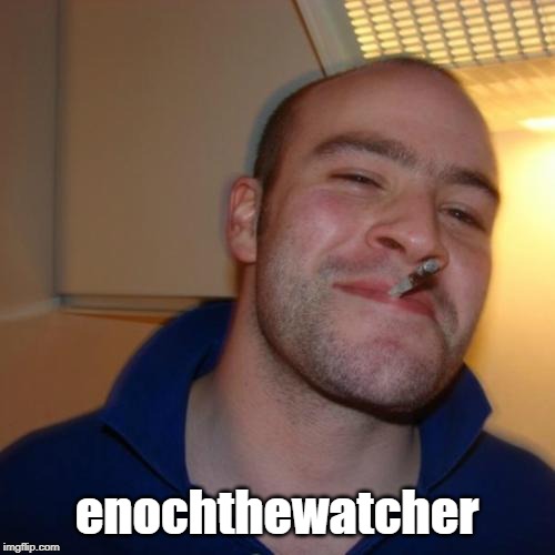 Good Guy Greg Meme | enochthewatcher | image tagged in memes,good guy greg | made w/ Imgflip meme maker