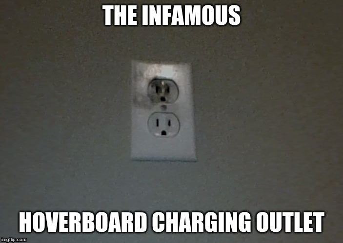 my life | THE INFAMOUS; HOVERBOARD CHARGING OUTLET | image tagged in memes | made w/ Imgflip meme maker